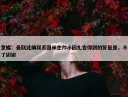 意媒：曼联此前联系国米主帅小因扎吉得到的答复是，不了谢谢