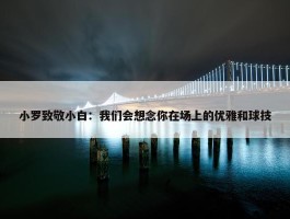 小罗致敬小白：我们会想念你在场上的优雅和球技