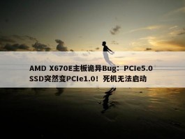 AMD X670E主板诡异Bug：PCIe5.0 SSD突然变PCIe1.0！死机无法启动