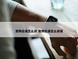 宠物日语怎么说 宠物日语怎么说读