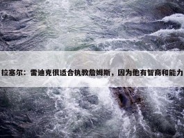 拉塞尔：雷迪克很适合执教詹姆斯，因为他有智商和能力