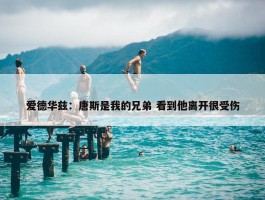 爱德华兹：唐斯是我的兄弟 看到他离开很受伤