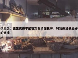 伊尼戈：弗里克在季前赛劝我留在巴萨，对我来说是最好的选择