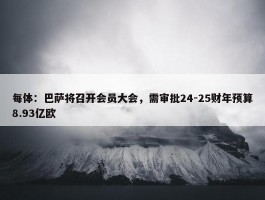 每体：巴萨将召开会员大会，需审批24-25财年预算8.93亿欧