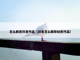 怎么解密抖音作品（抖音怎么解除秘密作品）