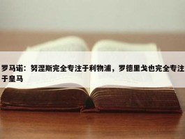 罗马诺：努涅斯完全专注于利物浦，罗德里戈也完全专注于皇马