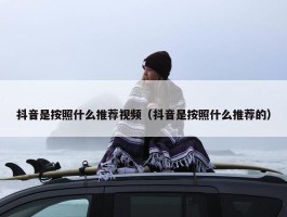 抖音是按照什么推荐视频（抖音是按照什么推荐的）