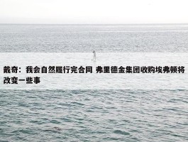 戴奇：我会自然履行完合同 弗里德金集团收购埃弗顿将改变一些事