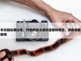 市长回应莫拉塔：对他的说法感到遗憾和愤怒，想搬走就搬吧