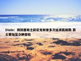 Stein：得到唐斯之前尼克斯曾多次追求凯斯勒 爵士要加至少俩首轮