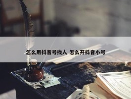 怎么用抖音号找人 怎么开抖音小号