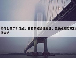 犯什么事了？法媒：登贝莱被纪律处分，无缘本周欧冠战阿森纳