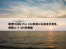 联想YOGA Pro 14s锐龙AI元启本月发布，搭载AI 9 365处理器