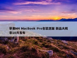 苹果M4 MacBook Pro包装泄漏 新品大概率10月发布