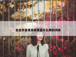 包含抖音青青草原是什么梗的词条