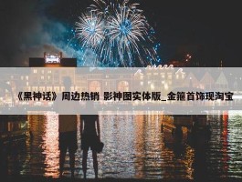 《黑神话》周边热销 影神图实体版_金箍首饰现淘宝