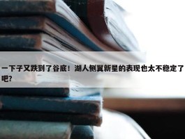 一下子又跌到了谷底！湖人侧翼新星的表现也太不稳定了吧？