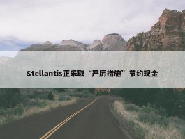 Stellantis正采取“严厉措施”节约现金