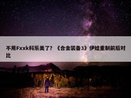 不用Fxxk科乐美了？《合金装备3》伊娃重制前后对比