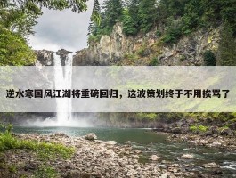 逆水寒国风江湖将重磅回归，这波策划终于不用挨骂了