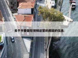 关于不要做短视频运营的原因的信息