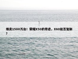 爆卖1500万台！荣耀X50的奇迹，X60能否复制？