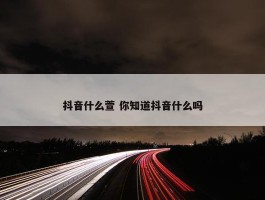 抖音什么萱 你知道抖音什么吗