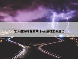 怎么退货抖音游戏 抖音游戏怎么退出