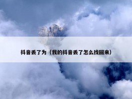 抖音丢了为（我的抖音丢了怎么找回来）