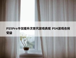 PS5Pro不仅提升次世代游戏表现 PS4游戏也将受益