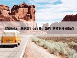 《寂静岭2：重制版》GS9分：弹药_医疗包多成缺点？