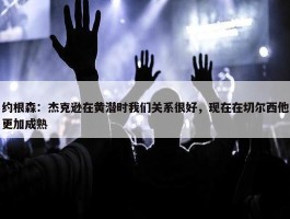 约根森：杰克逊在黄潜时我们关系很好，现在在切尔西他更加成熟