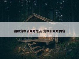 照顾宠物公众号怎么 宠物公众号内容