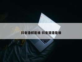 抖音潘叔是谁 抖音潘潘是谁