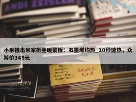 小米推出米家折叠暖菜板：石墨烯均热_10秒速热，众筹价349元