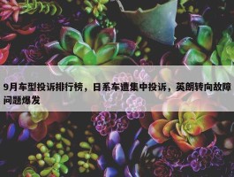 9月车型投诉排行榜，日系车遭集中投诉，英朗转向故障问题爆发