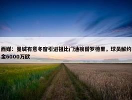 西媒：曼城有意冬窗引进祖比门迪接替罗德里，球员解约金6000万欧