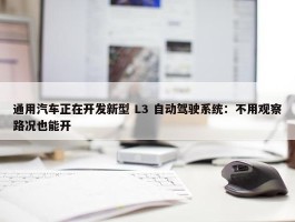 通用汽车正在开发新型 L3 自动驾驶系统：不用观察路况也能开