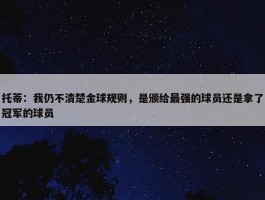 托蒂：我仍不清楚金球规则，是颁给最强的球员还是拿了冠军的球员