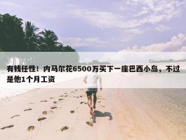 有钱任性！内马尔花6500万买下一座巴西小岛，不过是他1个月工资