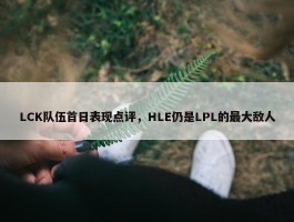 LCK队伍首日表现点评，HLE仍是LPL的最大敌人