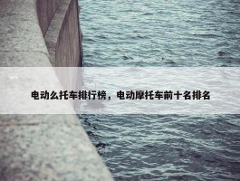 电动么托车排行榜，电动摩托车前十名排名