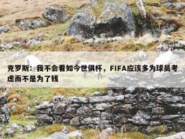 克罗斯：我不会看如今世俱杯，FIFA应该多为球员考虑而不是为了钱