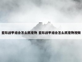 星际战甲结合怎么抓宠物 星际战甲结合怎么抓宠物视频