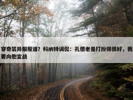 穿奇装异服报道？科纳特调侃：孔德老是打扮得很好，我要向他宣战