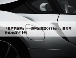 「和声的回响」——原神纳塔篇OST&四周年分享H5正式上线