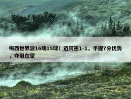 梅西世界波16场15球！迈阿密1-1，手握7分优势，夺冠在望