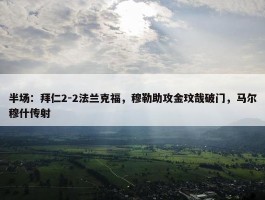 半场：拜仁2-2法兰克福，穆勒助攻金玟哉破门，马尔穆什传射