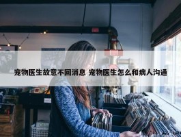 宠物医生故意不回消息 宠物医生怎么和病人沟通