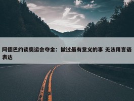 阿德巴约谈奥运会夺金：做过最有意义的事 无法用言语表达